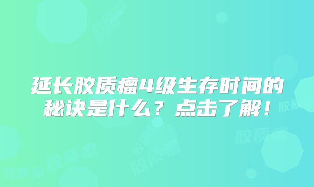 延长胶质瘤4级生存时间的秘诀是什么？点击了解！