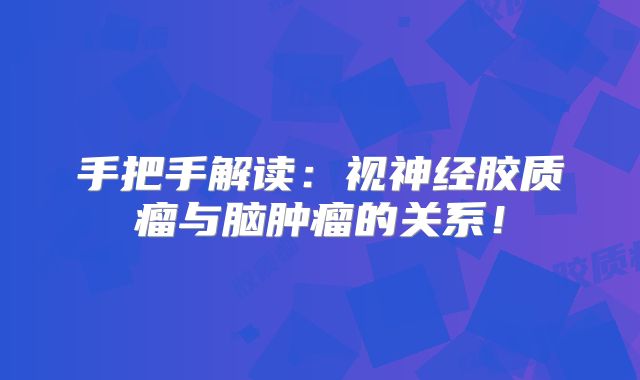 手把手解读：视神经胶质瘤与脑肿瘤的关系！