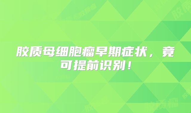 胶质母细胞瘤早期症状，竟可提前识别！