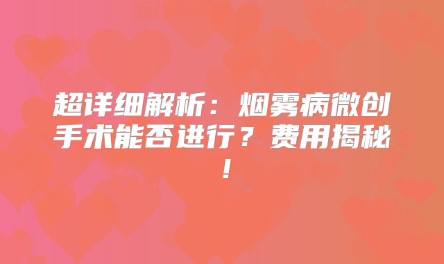 超详细解析：烟雾病微创手术能否进行？费用揭秘！