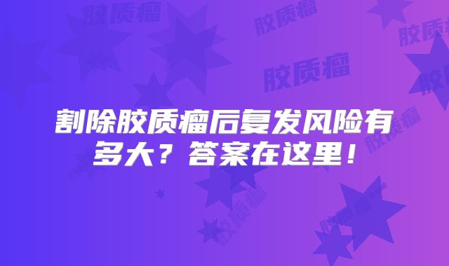 割除胶质瘤后复发风险有多大？答案在这里！