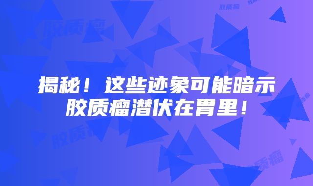 揭秘！这些迹象可能暗示胶质瘤潜伏在胃里！