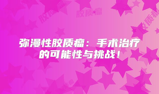 弥漫性胶质瘤：手术治疗的可能性与挑战！
