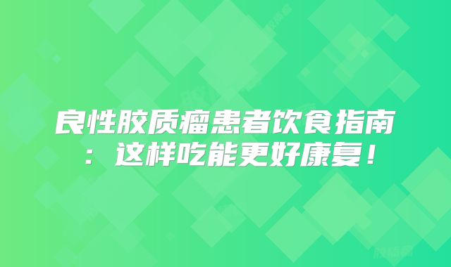 良性胶质瘤患者饮食指南：这样吃能更好康复！