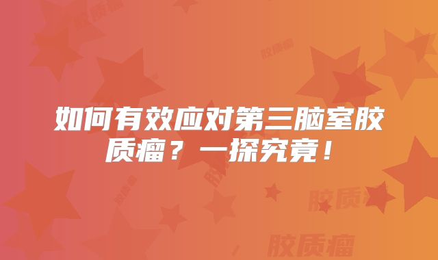 如何有效应对第三脑室胶质瘤？一探究竟！