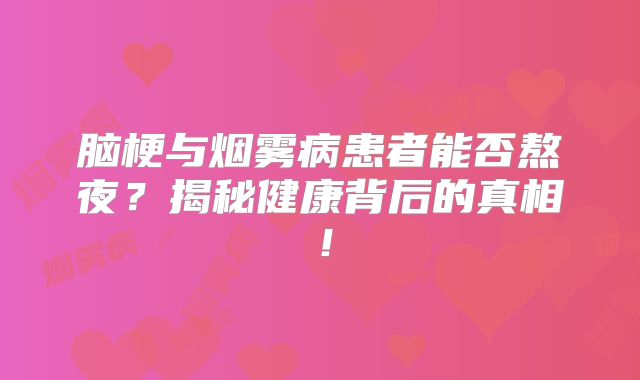 脑梗与烟雾病患者能否熬夜？揭秘健康背后的真相！