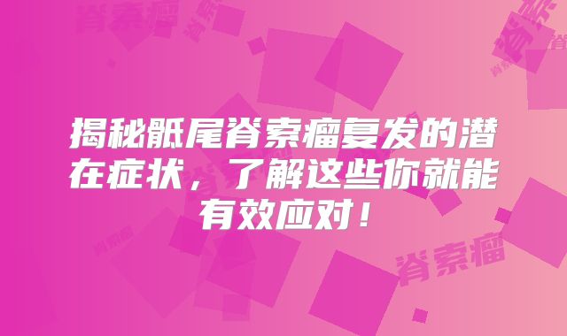揭秘骶尾脊索瘤复发的潜在症状，了解这些你就能有效应对！