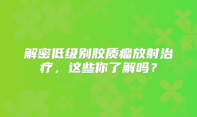 解密低级别胶质瘤放射治疗，这些你了解吗？