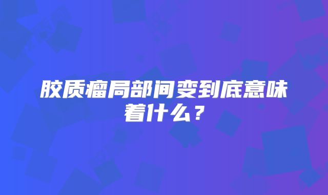 胶质瘤局部间变到底意味着什么？