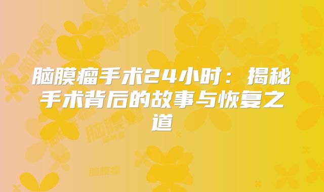 脑膜瘤手术24小时：揭秘手术背后的故事与恢复之道