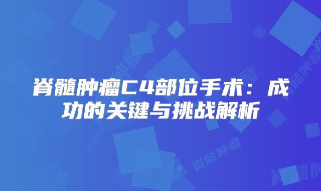 脊髓肿瘤C4部位手术：成功的关键与挑战解析