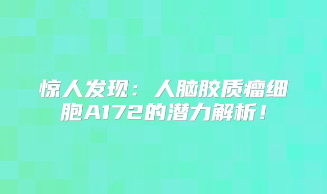 惊人发现：人脑胶质瘤细胞A172的潜力解析！
