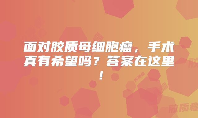 面对胶质母细胞瘤，手术真有希望吗？答案在这里！