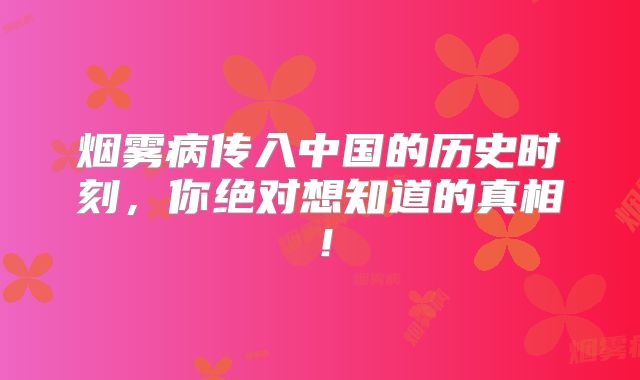烟雾病传入中国的历史时刻，你绝对想知道的真相！