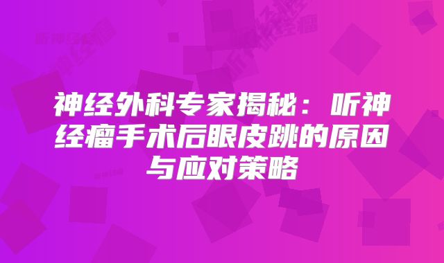 神经外科专家揭秘：听神经瘤手术后眼皮跳的原因与应对策略