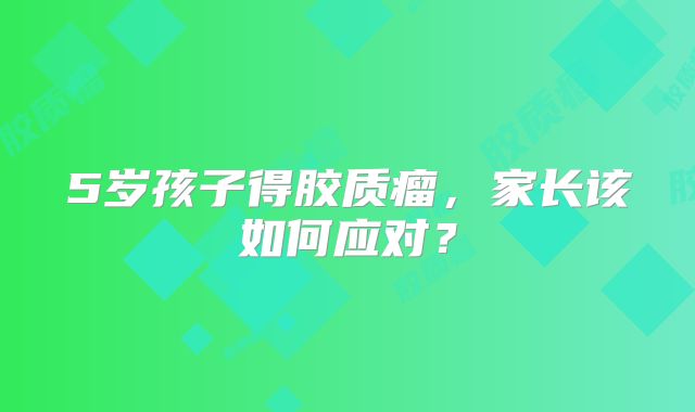 5岁孩子得胶质瘤，家长该如何应对？