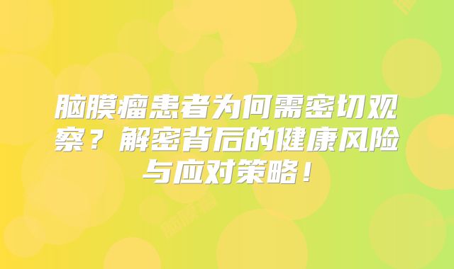 脑膜瘤患者为何需密切观察？解密背后的健康风险与应对策略！