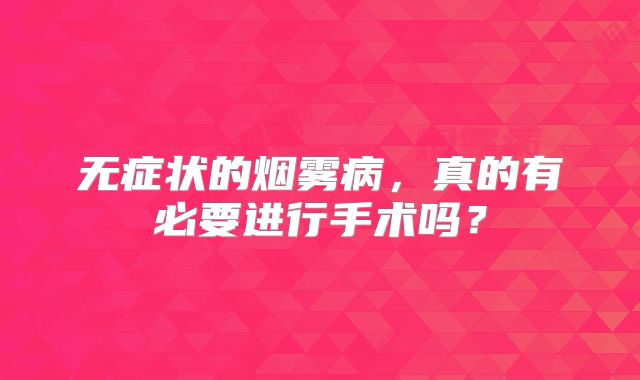 无症状的烟雾病，真的有必要进行手术吗？