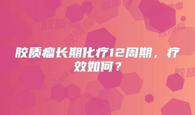 胶质瘤长期化疗12周期，疗效如何？