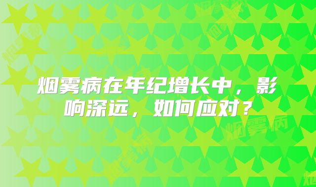 烟雾病在年纪增长中，影响深远，如何应对？