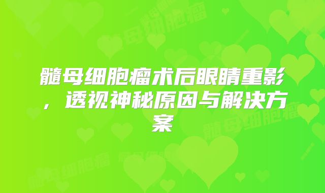 髓母细胞瘤术后眼睛重影，透视神秘原因与解决方案