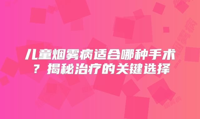 儿童烟雾病适合哪种手术？揭秘治疗的关键选择