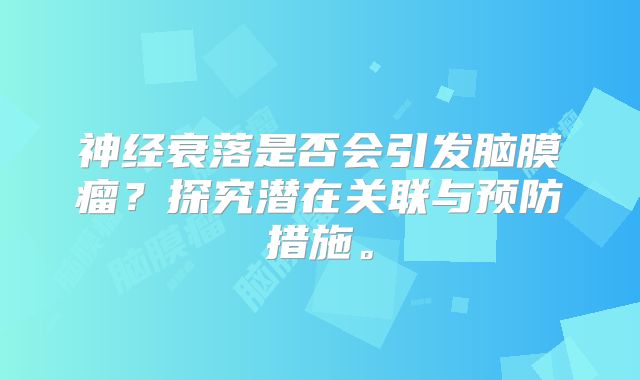 神经衰落是否会引发脑膜瘤？探究潜在关联与预防措施。
