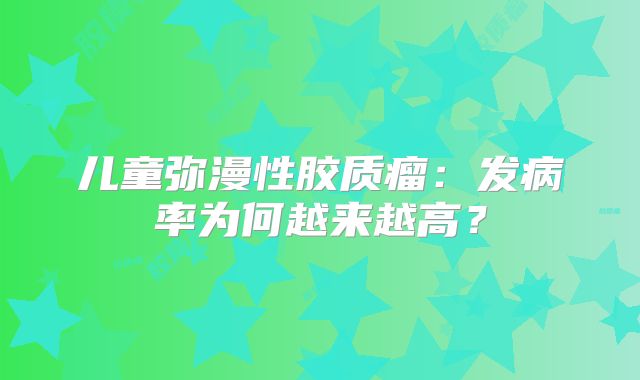 儿童弥漫性胶质瘤：发病率为何越来越高？