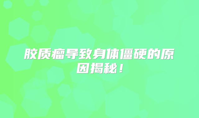 胶质瘤导致身体僵硬的原因揭秘！