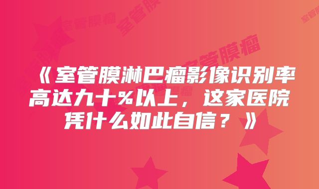 《室管膜淋巴瘤影像识别率高达九十%以上，这家医院凭什么如此自信？》