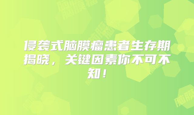 侵袭式脑膜瘤患者生存期揭晓，关键因素你不可不知！