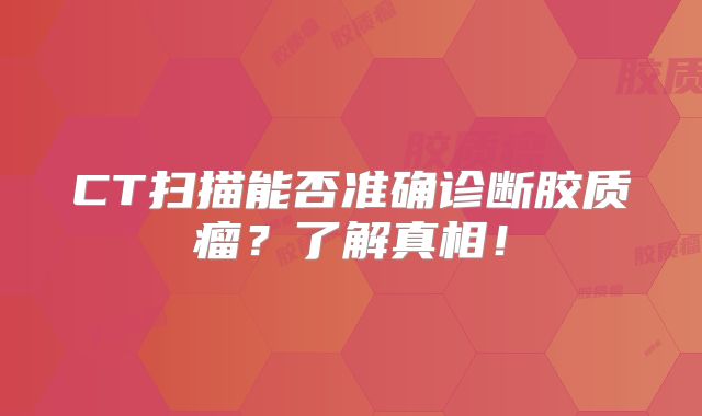 CT扫描能否准确诊断胶质瘤？了解真相！