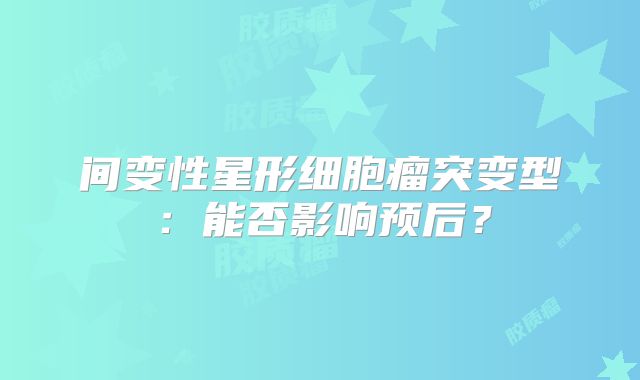 间变性星形细胞瘤突变型：能否影响预后？