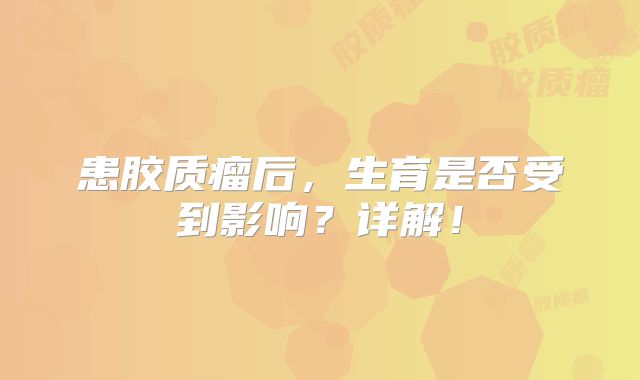 患胶质瘤后，生育是否受到影响？详解！