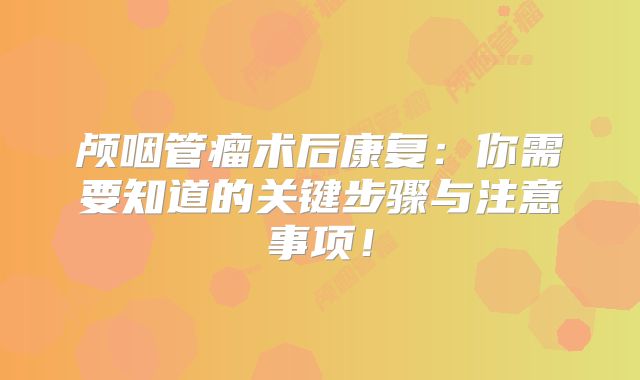 颅咽管瘤术后康复：你需要知道的关键步骤与注意事项！