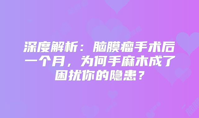 深度解析：脑膜瘤手术后一个月，为何手麻木成了困扰你的隐患？