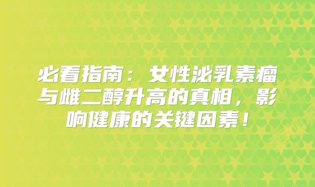必看指南：女性泌乳素瘤与雌二醇升高的真相，影响健康的关键因素！