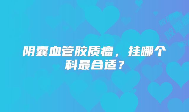 阴囊血管胶质瘤，挂哪个科最合适？