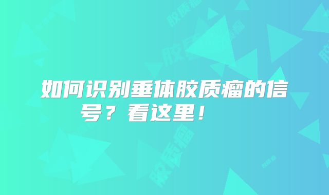 如何识别垂体胶质瘤的信号？看这里！  