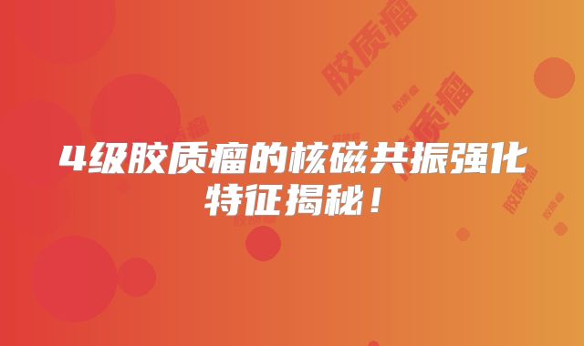 4级胶质瘤的核磁共振强化特征揭秘！