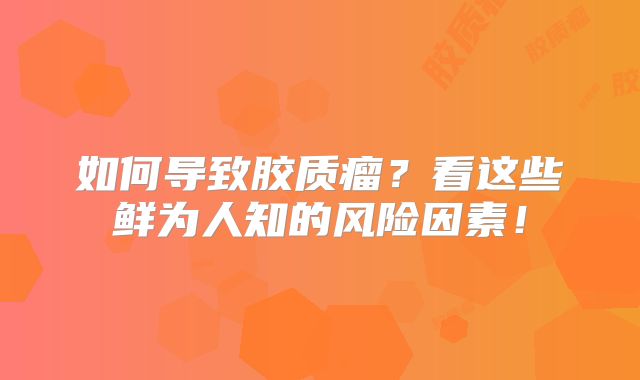 如何导致胶质瘤？看这些鲜为人知的风险因素！