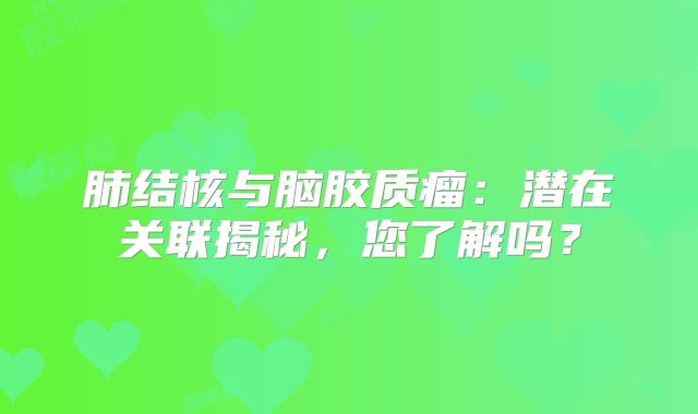 肺结核与脑胶质瘤：潜在关联揭秘，您了解吗？