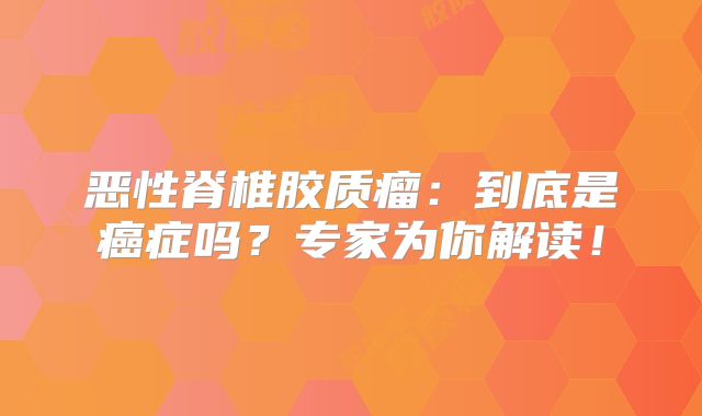 恶性脊椎胶质瘤：到底是癌症吗？专家为你解读！