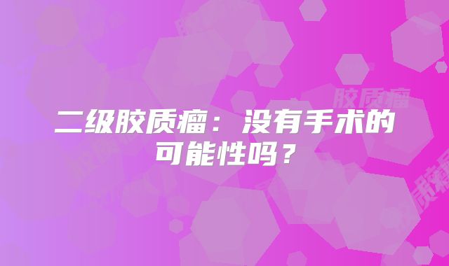 二级胶质瘤：没有手术的可能性吗？