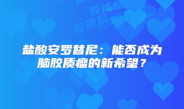 盐酸安罗替尼：能否成为脑胶质瘤的新希望？