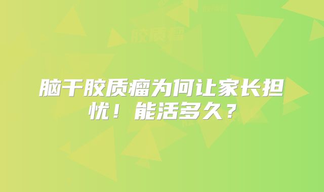 脑干胶质瘤为何让家长担忧！能活多久？
