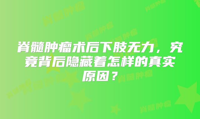 脊髓肿瘤术后下肢无力，究竟背后隐藏着怎样的真实原因？