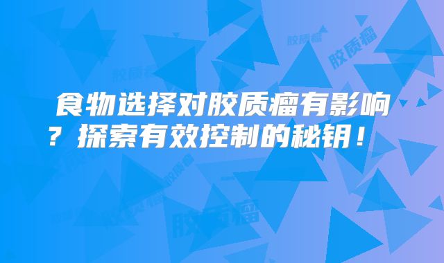 食物选择对胶质瘤有影响？探索有效控制的秘钥！  