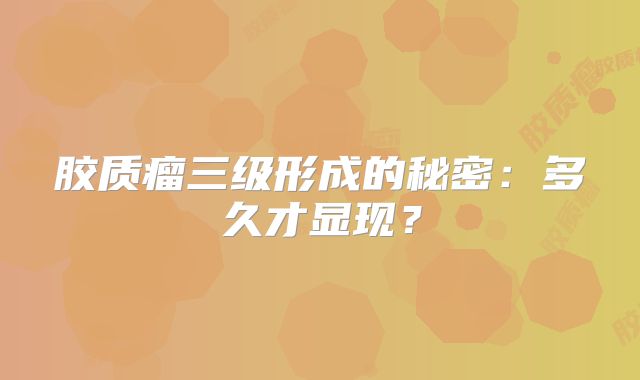 胶质瘤三级形成的秘密：多久才显现？