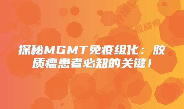 探秘MGMT免疫组化：胶质瘤患者必知的关键！